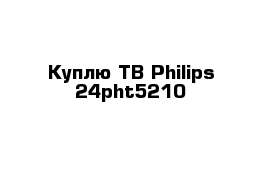 Куплю ТВ Philips 24pht5210